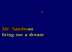 Mr. Sandman
bring me a dream