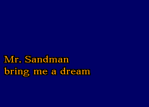 Mr. Sandman
bring me a dream