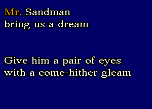 Mr. Sandman
bring us a dream

Give him a pair of eyes
with a come-hither gleam