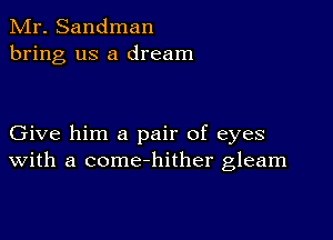 Mr. Sandman
bring us a dream

Give him a pair of eyes
with a come-hither gleam