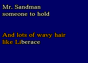 Mr. Sandman
someone to hold

And lots of wavy hair
like Liberace