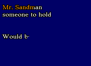 Mr. Sandman
someone to hold

XVould b'