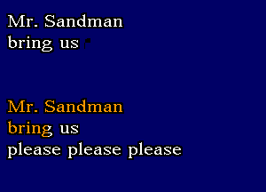 Mr. Sandman
bring us

Mr. Sandman
bring us
please please please