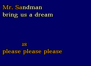 Mr. Sandman
bring us a dream

1S
please please please