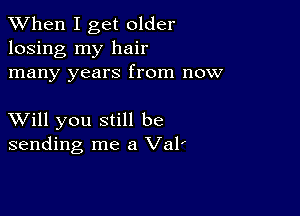 When I get older
losing my hair
many years from now

XVill you still be
sending me a Val'