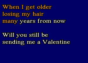 When I get older
losing my hair
many years from now

XVill you still be
sending me a Valentine