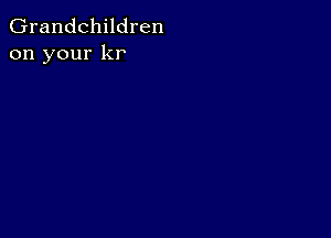 Grandchildren
on your kr