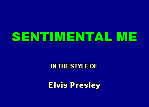 SENTIIMIENTAIL ME

IN THE STYLE 0F

Elvis Presley