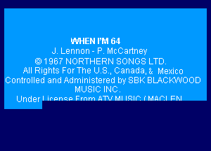 WHEN I'M 64
J. Lennon . P. McCartney

196? NORTHERN SONGS LTD.
All Rights For The U S , Canada. 3. Mexico

Controlled and Administeted by SBK BLACKWOOD
MUSIC INC
Undefl ironco Cmm ATV Ml IQlff (MARI FM