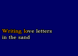 XVriting love letters
in the sand