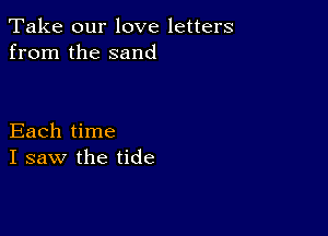 Take our love letters
from the sand

Each time
I saw the tide