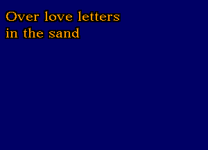 Over love letters
in the sand