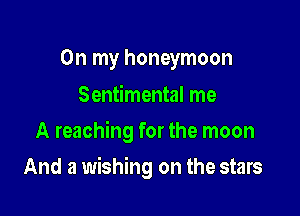 On my honeymoon

Sentimental me
A reaching for the moon

And a wishing on the stars