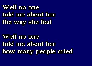 XVell no one
told me about her
the way she lied

XVell no one
told me about her
how many people cried