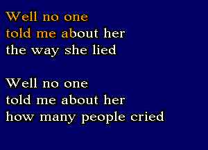 XVell no one
told me about her
the way she lied

XVell no one
told me about her
how many people cried