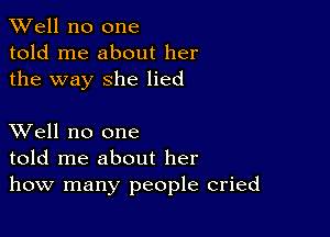 XVell no one
told me about her
the way she lied

XVell no one
told me about her
how many people cried