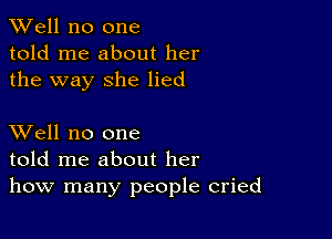 XVell no one
told me about her
the way she lied

XVell no one
told me about her
how many people cried