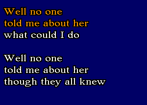 XVell no one
told me about her
what could I do

XVell no one
told me about her
though they all knew