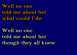 XVell no one
told me about her
what could I do

XVell no one
told me about her
though they all knew