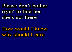 Please don't bother
tryin' to find her
she's not there

How would I know
why should I care