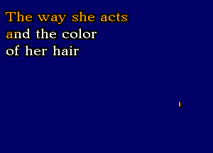 The way she acts
and the color
of her hair