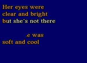 Her eyes were
clear and bright
but she's not there

.e was
soft and cool