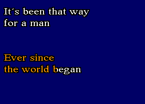 It's been that way
for a man

Ever since
the world began