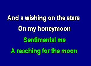 And a wishing on the stars
On my honeymoon

Sentimental me

A reaching for the moon