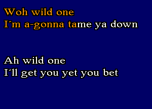 TWoh wild one
I'm a-gonna tame ya down

Ah wild one
I'll get you yet you bet