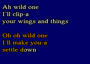 Ah wild one
I'll clip-a
your wings and things

Oh oh wild one
I'll make you-a
settle down