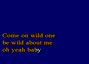 Come on wild one
be wild about me
oh yeah baby