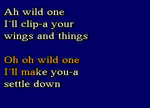 Ah wild one
I'll clip-a your
wings and things

Oh oh wild one
I'll make you-a
settle down