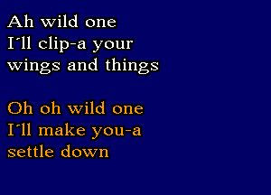 Ah wild one
I'll clip-a your
wings and things

Oh oh wild one
I'll make you-a
settle down