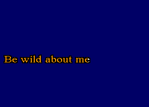 Be wild about me