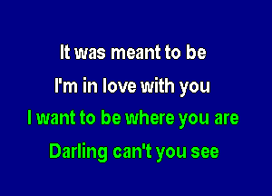 It was meant to be

I'm in love with you
lwant to be where you are

Darling can't you see