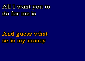 All I want you to
do for me is

And guess what
so is my money