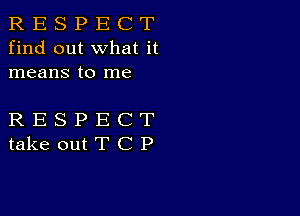 R E S P E C T
find out what it
means to me

RESPECT
takeoutTCP