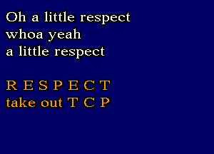 011 a little respect
whoa yeah
a little respect

RESPECT
takeoutTCP