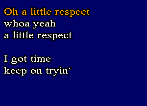 011 a little respect
whoa yeah
a little respect

I got time
keep on tryin