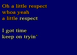 011 a little respect
whoa yeah
a little respect

I got time
keep on tryin