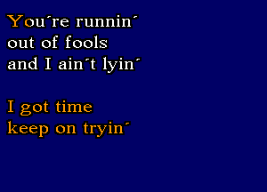 You're runnin'
out of fools
and I ain't lyin'

I got time
keep on tryin