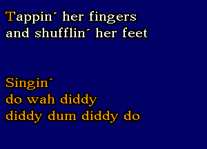 Tappin' her fingers
and shuffliw her feet

Singin'
do wah diddy
diddy dum diddy do