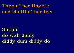 Tappin' her fingers
and shuffliw her feet

Singin'
do wah diddy
diddy dum diddy do