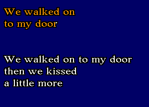 We walked on
to my door

XVe walked on to my door
then we kissed
a little more