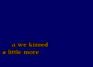 a we kissed
a little more