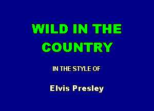 WIIILID IIN THE
COUNTRY

IN THE STYLE 0F

Elvis Presley