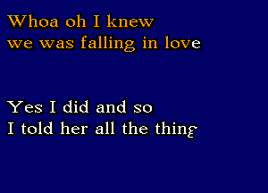 Whoa oh I knew
we was falling in love

Yes I did and so
I told her all the thing