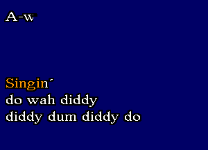 Singin'
do wah diddy
diddy dum diddy do