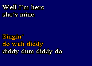 XVell I'm hers
she's mine

Singin'
do wah diddy
diddy dum diddy do