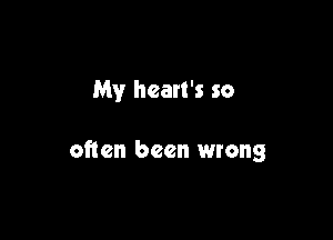 My heart's so

often been wrong